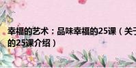 幸福的藝術:品味幸福的25課(關于幸福的藝術:品味幸福的25課介紹)