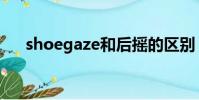 shoegaze和后搖的區別(shoegaze)