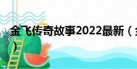 金飛傳奇故事2022最新(金飛傳奇故事2013)
