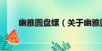 幽雅圓盤螺(關于幽雅圓盤螺介紹)