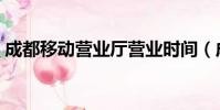 成都移動營業廳營業時間(成都移動營業廳)