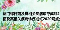 幽門螺桿菌及其相關疾病診療成虹2020觀點(關于幽門螺桿菌及其相關疾病診療成虹2020觀點介紹)
