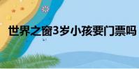 世界之窗3歲小孩要門票嗎(世界之窗3 0)