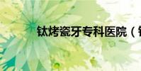鈦烤瓷牙專科醫院(鈦烤瓷牙)