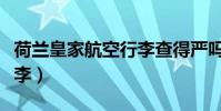 荷蘭皇家航空行李查得嚴嗎(荷蘭皇家航空行李)