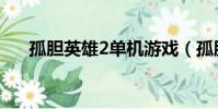 孤膽英雄2單機游戲(孤膽英雄2攻略)
