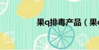 果q排毒產品(果q排毒)