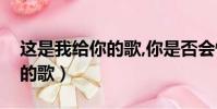 這是我給你的歌,你是否會懂得(這是我給你的歌)
