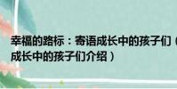 幸福的路標:寄語成長中的孩子們(關于幸福的路標:寄語成長中的孩子們介紹)