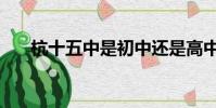 杭十五中是初中還是高中(杭十五中)