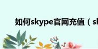 如何skype官網充值(skype充值卡)
