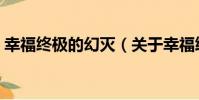 幸福終極的幻滅(關于幸福終極的幻滅介紹)