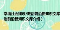 幸福社會建設/政治前沿新知識文庫(關于幸福社會建設/政治前沿新知識文庫介紹)
