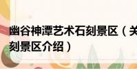 幽谷神潭藝術石刻景區(關于幽谷神潭藝術石刻景區介紹)