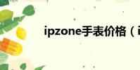 ipzone手表價格(ipzone)