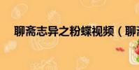 聊齋志異之粉蝶視頻(聊齋志異之粉蝶)