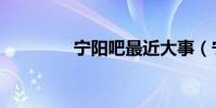寧陽吧最近大事(寧陽吧)