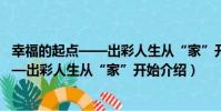 幸福的起點——出彩人生從“家”開始(關于幸福的起點——出彩人生從“家”開始介紹)