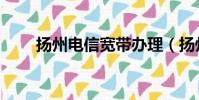 揚州電信寬帶辦理(揚州電信寬帶)
