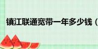 鎮江聯通寬帶一年多少錢(鎮江聯通寬帶)