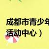 成都市青少年活動中心在哪里（成都市青少年活動中心）