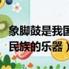象腳鼓是我國哪個民族的樂器（象腳鼓是哪個民族的樂器）