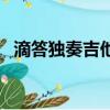 滴答獨奏吉他譜六線譜（滴答獨奏吉他譜）