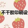 不干膠印刷設備難生產嗎（不干膠印刷設備）