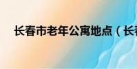 長春市老年公寓地點(長春市老年公寓)