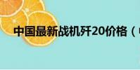 中國最新戰機殲20價格(中國最新戰機)