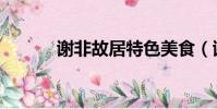謝非故居特色美食(謝非故居)