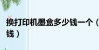 換打印機墨盒多少錢一個(換打印機墨盒多少錢)