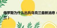 俄羅斯為什么出兵烏克蘭最新消息(俄羅斯為什么出兵烏克蘭)