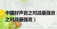 中國好聲音之對戰最強音 綜藝(中國好聲音之對戰最強音)