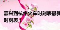 嘉興到杭州火車時刻表最新(嘉興到杭州火車時刻表)