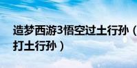 造夢西游3悟空過土行孫(造夢西游3豬八戒打土行孫)