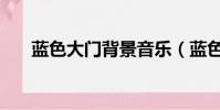 藍色大門背景音樂(藍色大門片尾曲)