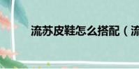 流蘇皮鞋怎么搭配(流蘇鞋搭配)