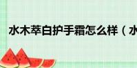 水木萃白護手霜怎么樣(水木萃白怎么樣)