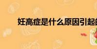 妊高癥是什么原因引起的(妊高癥)