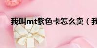 我叫mt紫色卡怎么賣(我叫mt刷紫卡)
