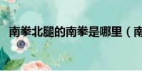 南拳北腿的南拳是哪里(南拳北腿孫中山)