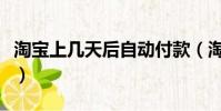 淘寶上幾天后自動付款(淘寶幾天后自動付款)