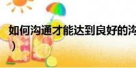 如何溝通才能達到良好的溝通效果(如何溝通)