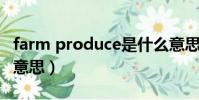 farm produce是什么意思(produce是什么意思)