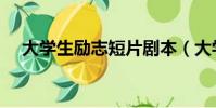 大學生勵志短片劇本(大學生勵志短片)