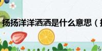揚揚洋洋灑灑是什么意思(揚揚灑灑的意思)