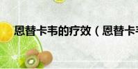恩替卡韋的療效(恩替卡韋片治療效果)