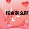 松香怎么熬可以脫豬頭毛（松香去豬毛）