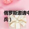 俄羅斯邀請中國出兵了嗎（俄羅斯邀請中國出兵）